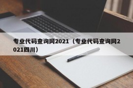 专业代码查询网2021（专业代码查询网2021四川）