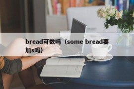 bread可数吗（some bread要加s吗）
