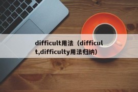 difficult用法（difficult,difficulty用法归纳）