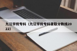 九江学院专科（九江学院专科录取分数线2022）