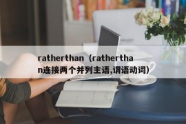 ratherthan（ratherthan连接两个并列主语,谓语动词）
