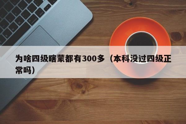 为啥四级瞎蒙都有300多（本科没过四级正常吗）