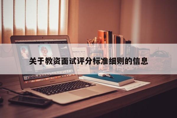 关于教资面试评分标准细则的信息