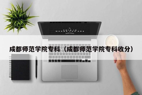 成都师范学院专科（成都师范学院专科收分）