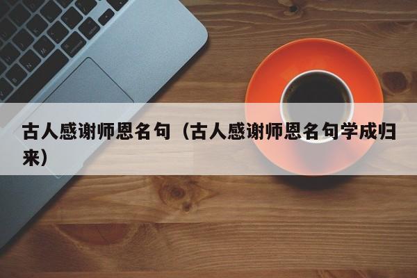 古人感谢师恩名句（古人感谢师恩名句学成归来）