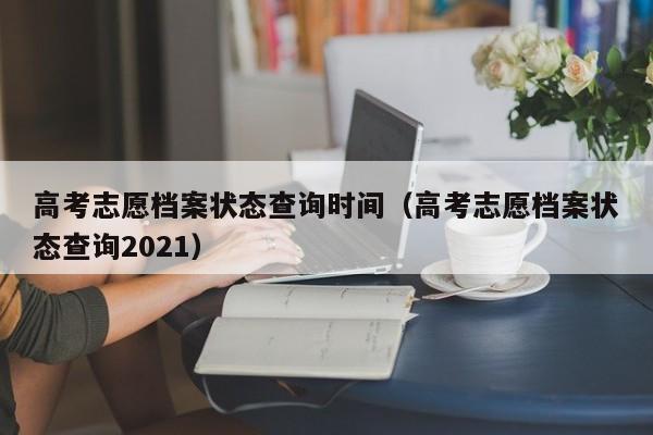 高考志愿档案状态查询时间（高考志愿档案状态查询2021）