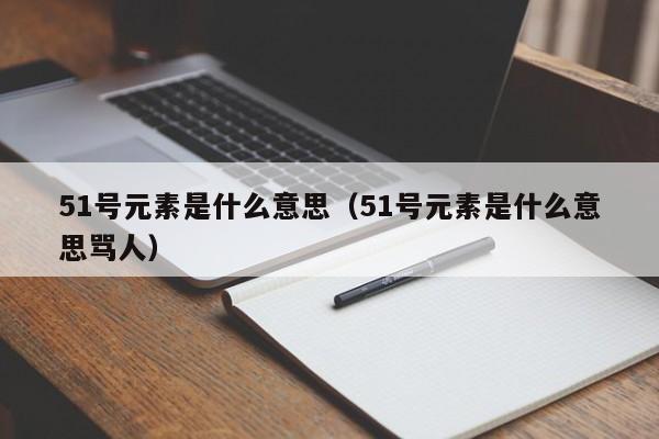 51号元素是什么意思（51号元素是什么意思骂人）