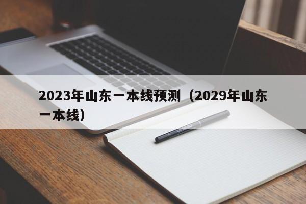 2023年山东一本线预测（预估2023年山东高考分数线）