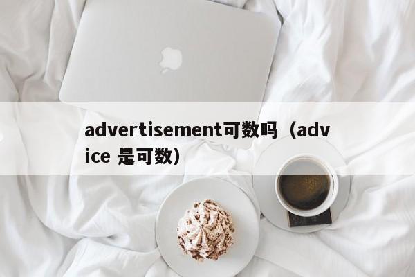 advertisement可数吗（advice 是可数）