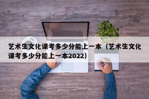 艺术生文化课考多少分能上一本（艺术生文化课考多少分能上一本2022）