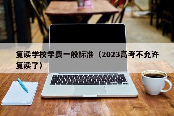 复读学校学费一般标准（2023高考不允许复读了）