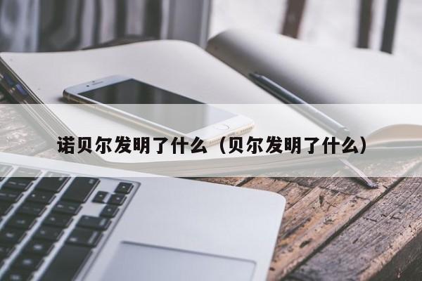 诺贝尔发明了什么（贝尔发明了什么）