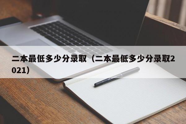 二本最低多少分录取（二本最低多少分录取2021）