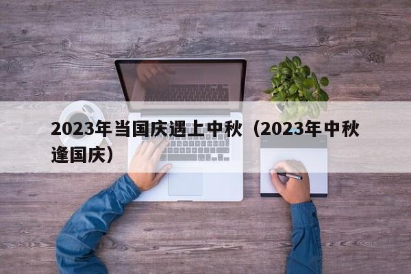 2023年当国庆遇上中秋（2023年中秋逢国庆）