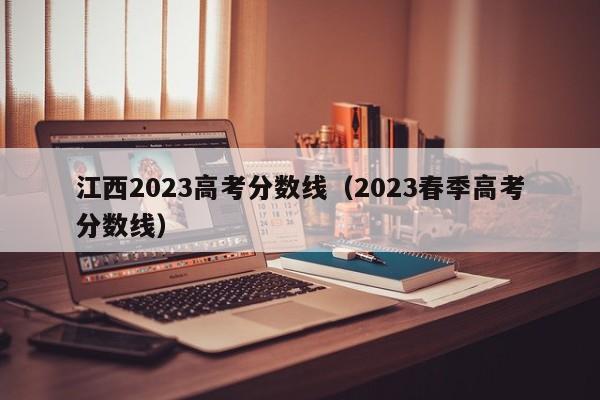 江西2023高考分数线（2023春季高考分数线）