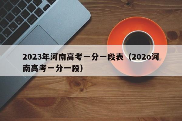 2023年河南高考一分一段表（202o河南高考一分一段）