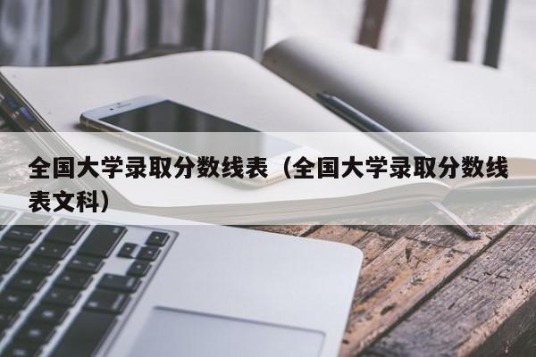 全国大学录取分数线表（全国大学录取分数线表文科）