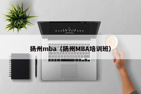 扬州mba（扬州MBA培训班）