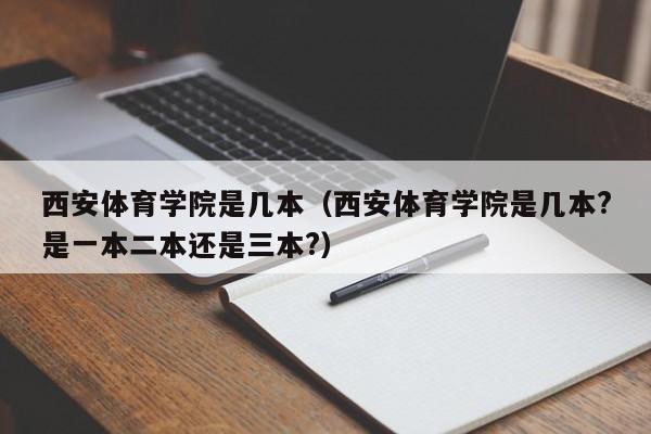 西安体育学院是几本（西安体育学院是几本?是一本二本还是三本?）