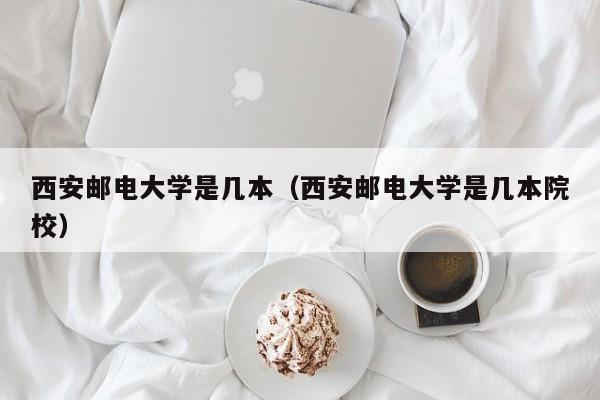 西安邮电大学是几本（西安邮电大学是几本院校）