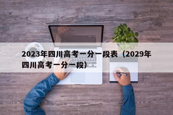 2023年四川高考一分一段表（2029年四川高考一分一段）