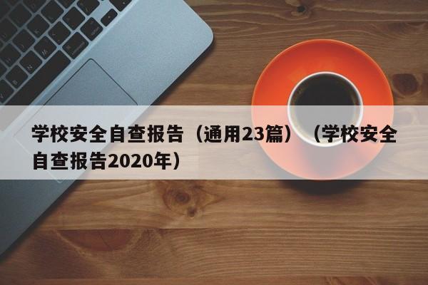 学校安全自查报告（通用23篇）（学校安全自查报告2020年）