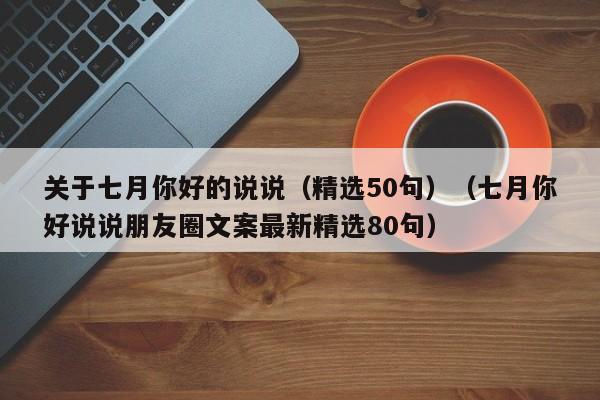 关于七月你好的说说（精选50句）（七月你好说说朋友圈文案最新精选80句）