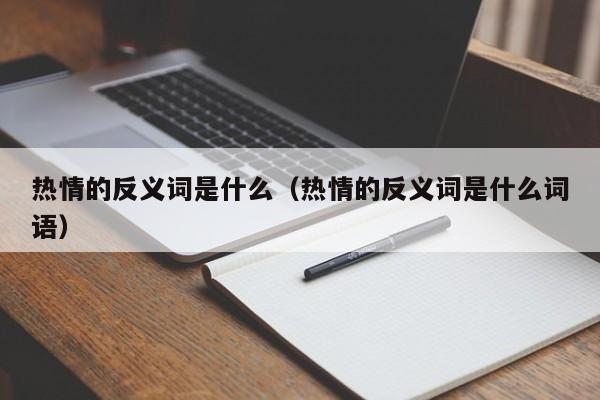 热情的反义词是什么（热情的反义词是什么词语）