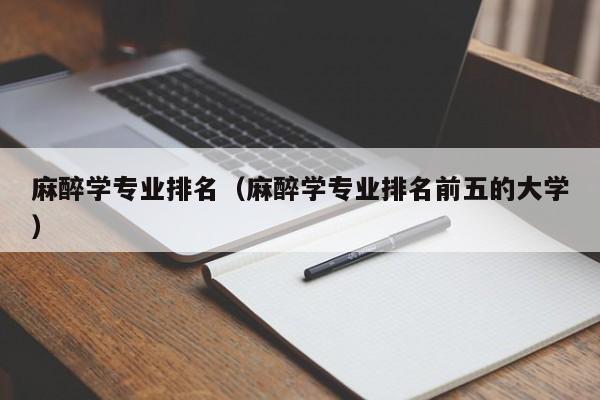 麻醉学专业排名（麻醉学专业排名前五的大学）