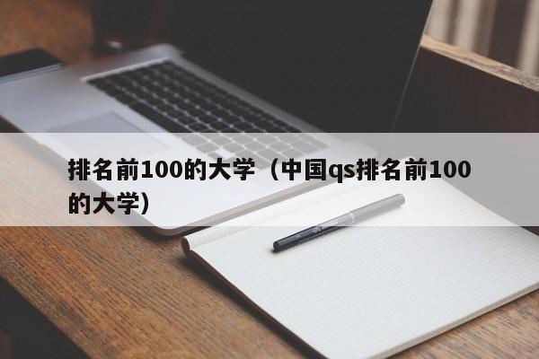 排名前100的大学（中国qs排名前100的大学）