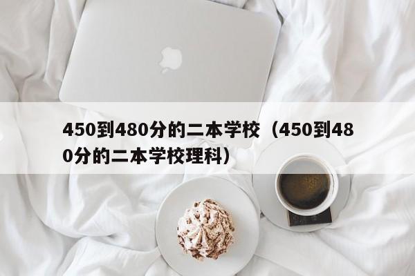 450到480分的二本学校（450到480分的二本学校理科）