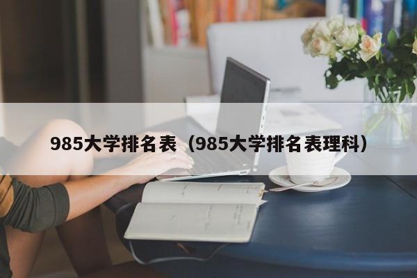 985大学排名表（985大学排名表理科）