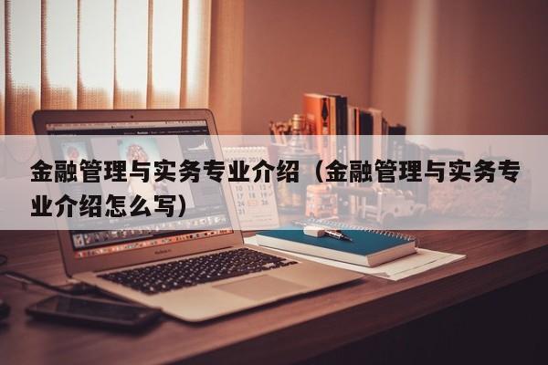 金融管理与实务专业介绍（金融管理与实务专业介绍怎么写）