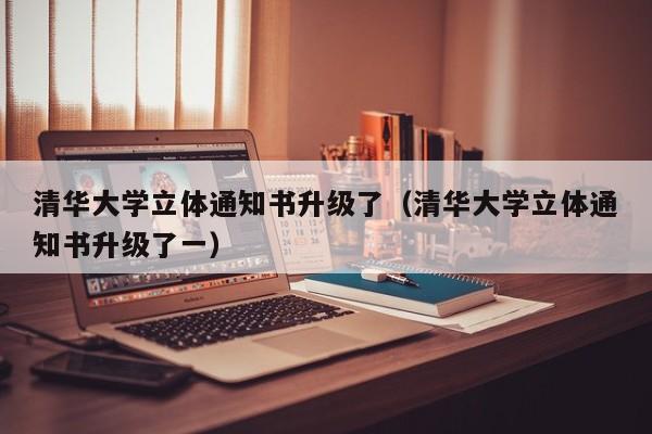 清华大学立体通知书升级了（清华大学立体通知书升级了一）