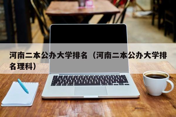 河南二本公办大学排名（河南二本公办大学排名理科）