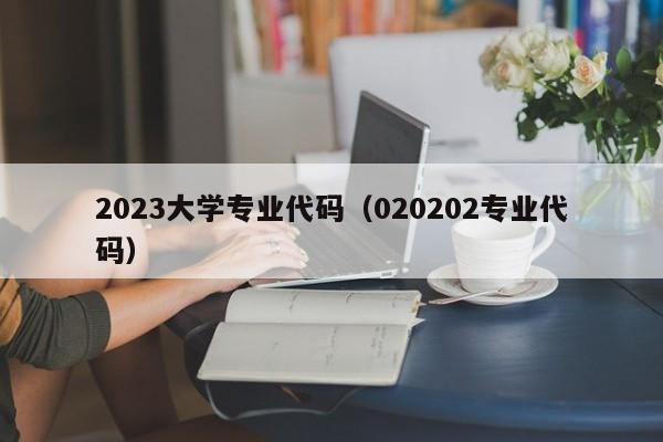 2023大学专业代码（020202专业代码）