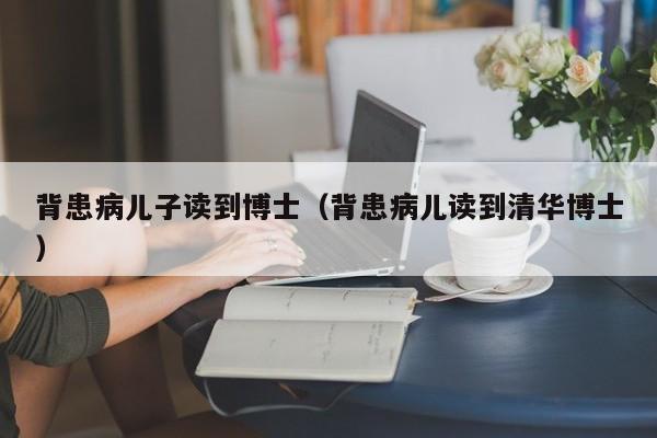 背患病儿子读到博士（背患病儿读到清华博士）