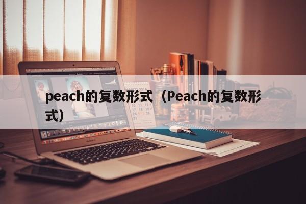 peach的复数形式（Peach的复数形式）