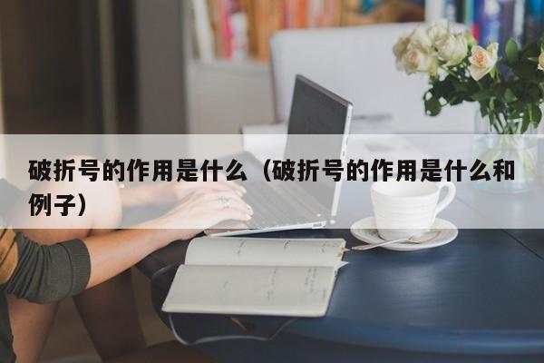 破折号的作用是什么（破折号的作用是什么和例子）