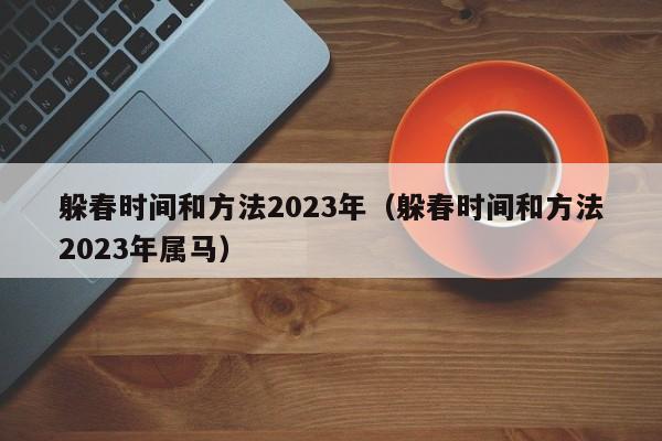 躲春时间和方法2023年（躲春时间和方法2023年属马）