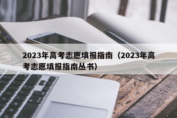 2023年高考志愿填报指南（2023年高考志愿填报指南丛书）