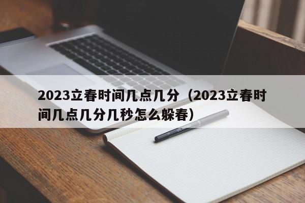 2023立春时间几点几分（2023立春时间几点几分几秒怎么躲春）