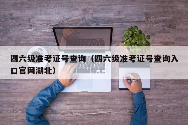 四六级准考证号查询（四六级准考证号查询入口官网湖北）