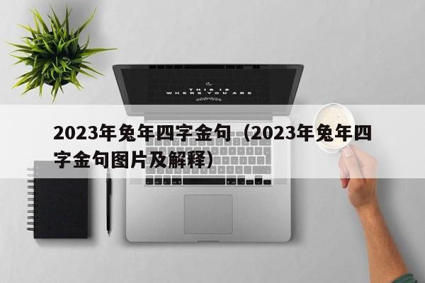 2023年兔年四字金句（2023年兔年四字金句图片及解释）