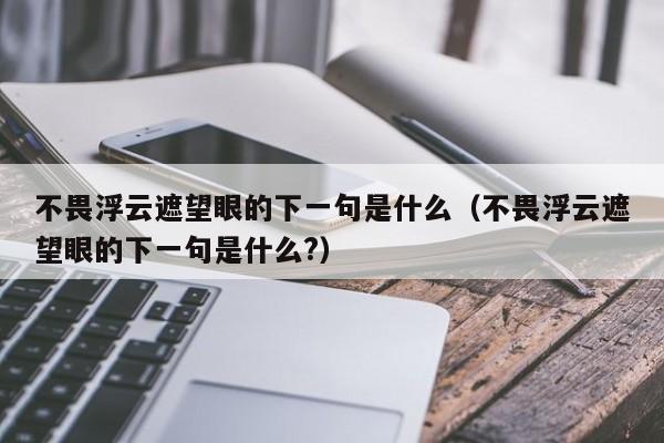 不畏浮云遮望眼的下一句是什么（不畏浮云遮望眼的下一句是什么?）