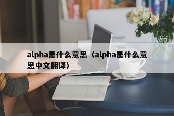 alpha是什么意思（alpha是什么意思中文翻译）