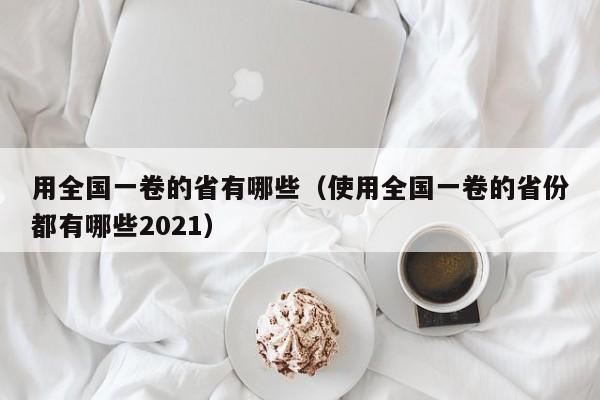 用全国一卷的省有哪些（使用全国一卷的省份都有哪些2021）