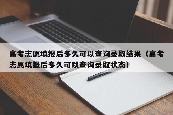 高考志愿填报后多久可以查询录取结果（高考志愿填报后多久可以查询录取状态）