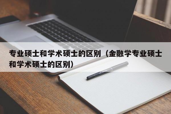 专业硕士和学术硕士的区别（金融学专业硕士和学术硕士的区别）