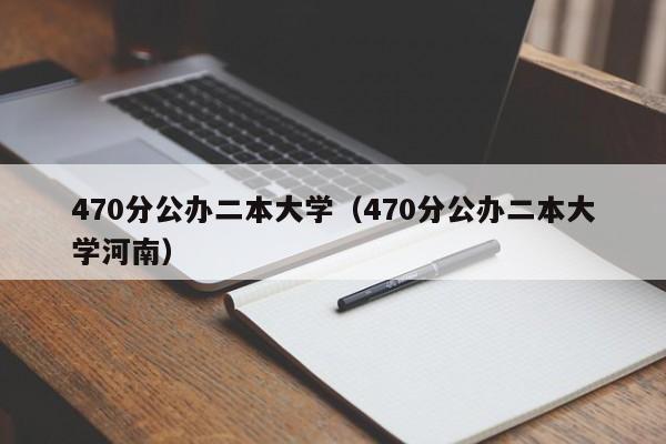 470分公办二本大学（470分公办二本大学河南）